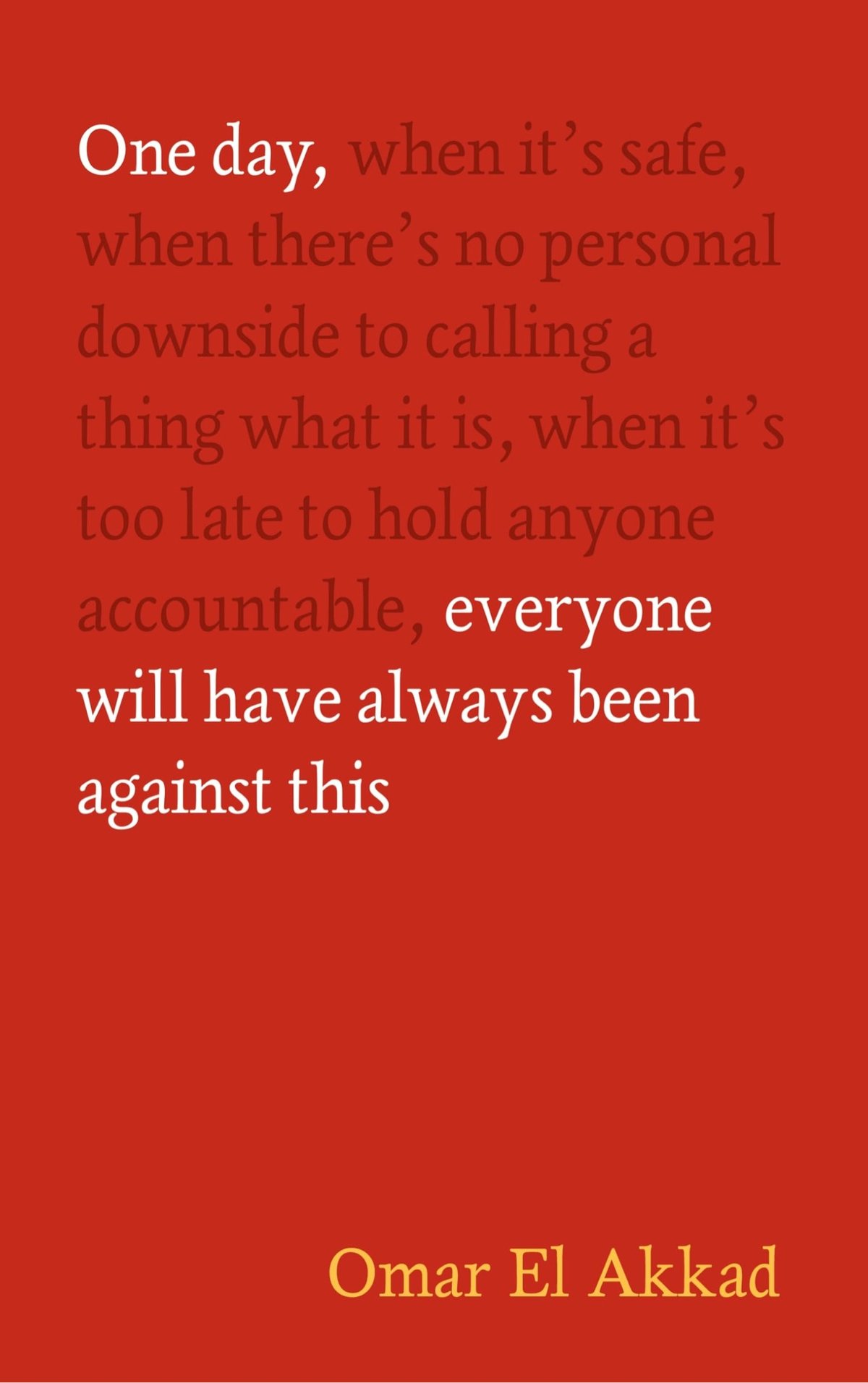 a book cover that reads 'One day, when it's safe, when there's no personal downside to calling a thing what it is, when it's too late to hold anyone accountable, everyone will have always been against this'